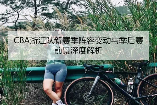 CBA浙江队新赛季阵容变动与季后赛前景深度解析