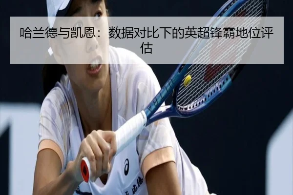 哈兰德与凯恩：数据对比下的英超锋霸地位评估